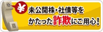 未公開株・社債等をかたった詐欺にご用心！