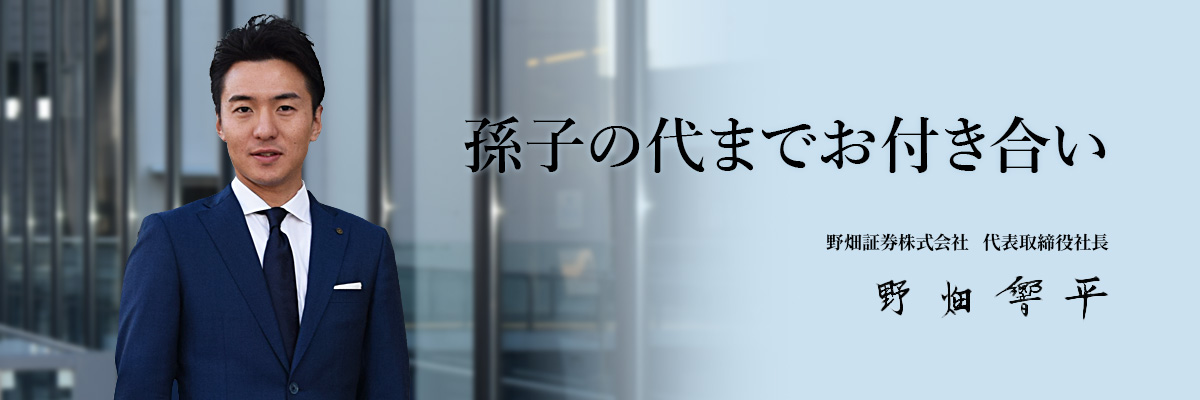 孫子の代までお付き合い　野畑証券株式会社　代表取締役社長　野畑響平